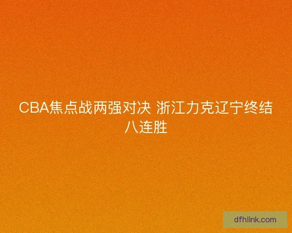 CBA焦点战两强对决 浙江力克辽宁终结八连胜